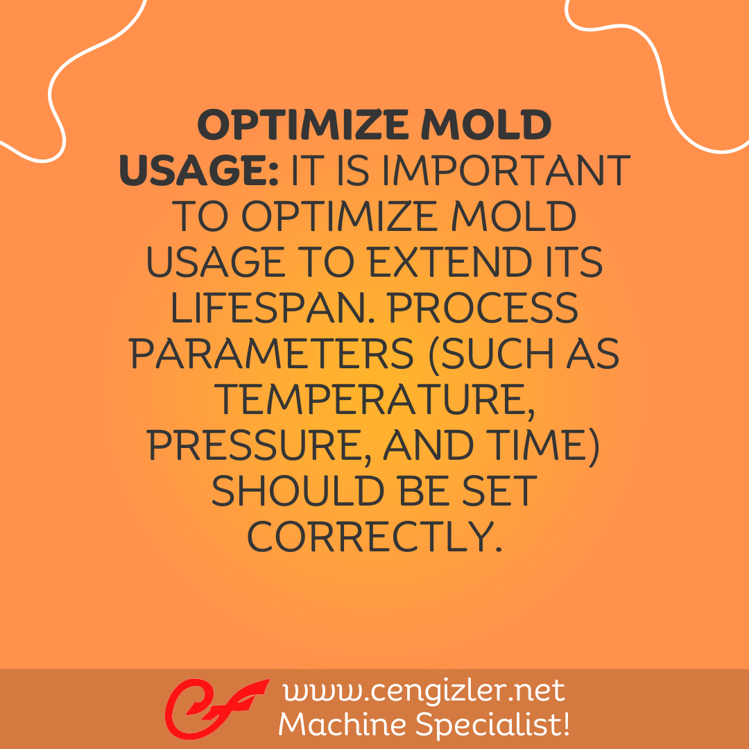 4 Optimize mold usage. It is important to optimize mold usage to extend its lifespan. Process parameters (such as temperature, pressure, and time) should be set correctly